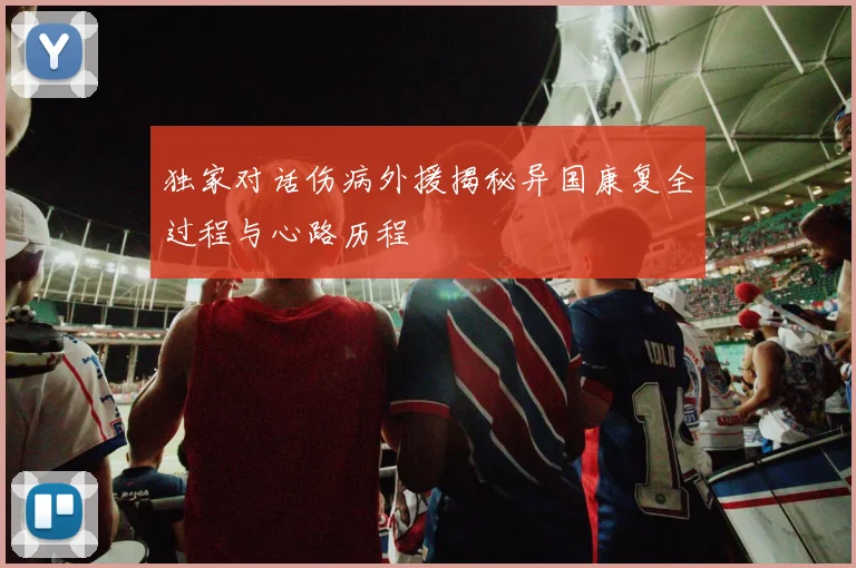 独家对话伤病外援揭秘异国康复全过程与心路历程