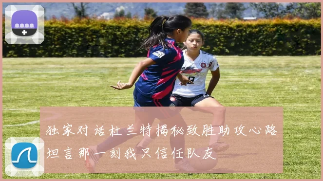 独家对话杜兰特揭秘致胜助攻心路坦言那一刻我只信任队友