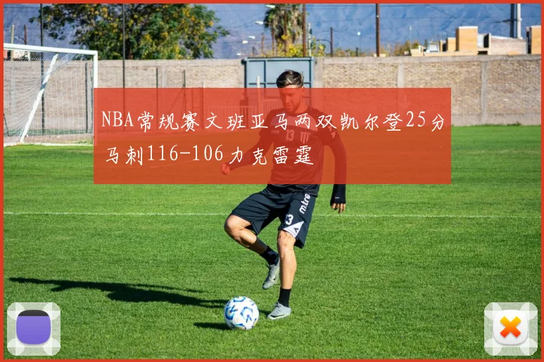 NBA常规赛文班亚马两双凯尔登25分马刺116-106力克雷霆