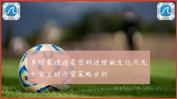 多特蒙德造星密码连续诞生亿元先生背后的运营策略分析